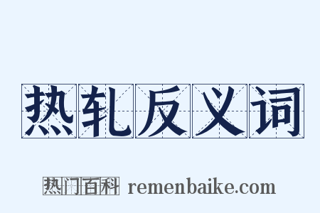 热轧反义词是什么意思的图片